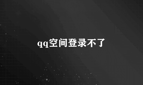 qq空间登录不了