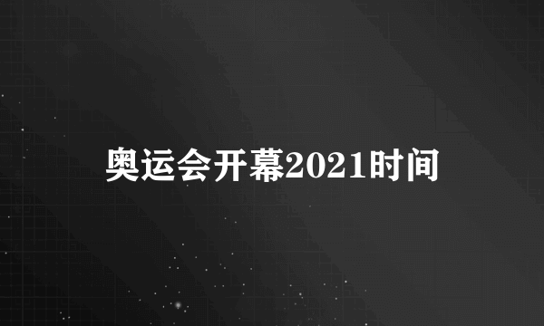 奥运会开幕2021时间