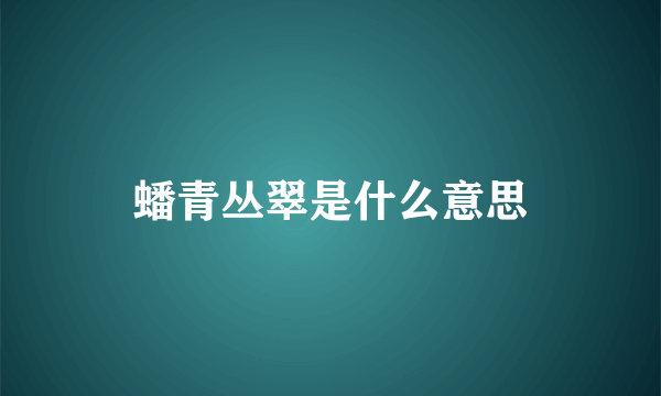 蟠青丛翠是什么意思