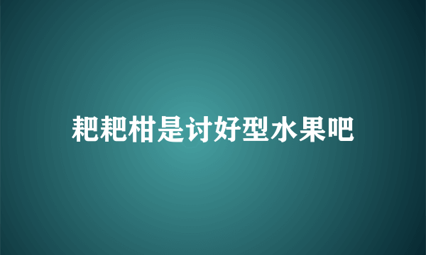 耙耙柑是讨好型水果吧