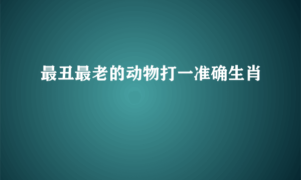 最丑最老的动物打一准确生肖