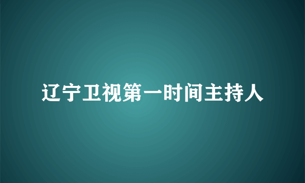 辽宁卫视第一时间主持人