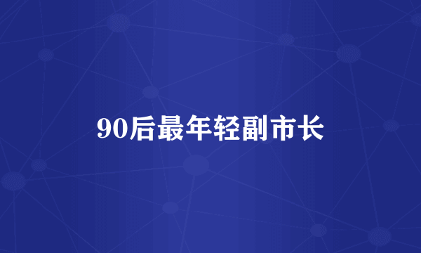 90后最年轻副市长