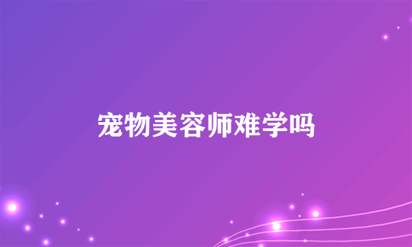 宠物美容师难学吗