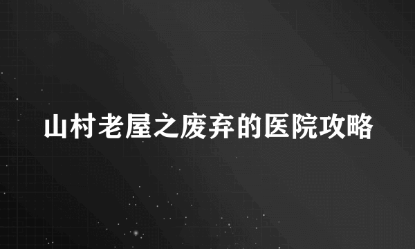 山村老屋之废弃的医院攻略