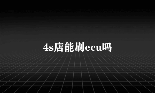 4s店能刷ecu吗