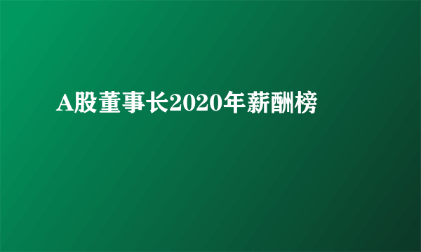 A股董事长2020年薪酬榜