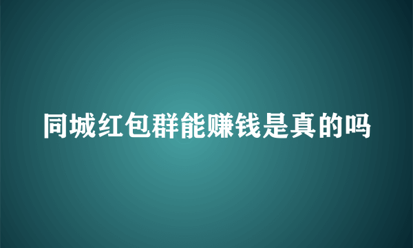 同城红包群能赚钱是真的吗