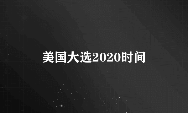 美国大选2020时间