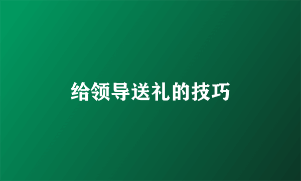 给领导送礼的技巧