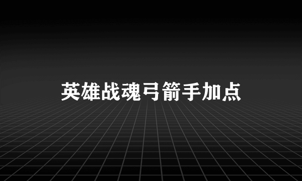 英雄战魂弓箭手加点