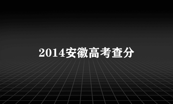 2014安徽高考查分