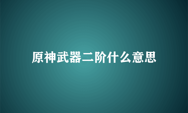 原神武器二阶什么意思