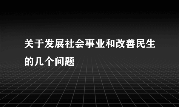 关于发展社会事业和改善民生的几个问题