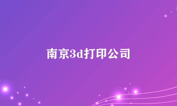 南京3d打印公司