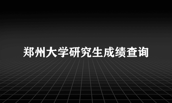 郑州大学研究生成绩查询