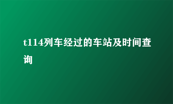 t114列车经过的车站及时间查询