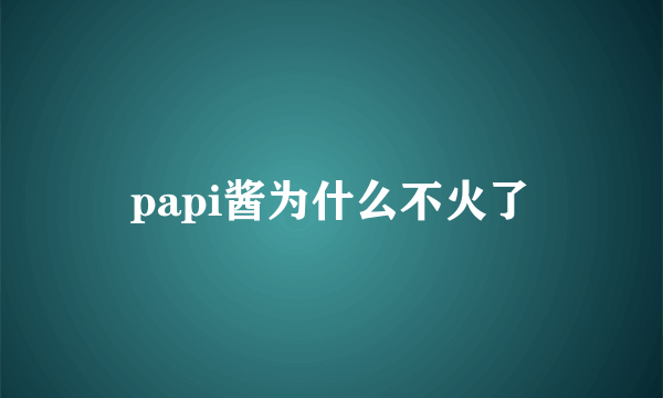 papi酱为什么不火了