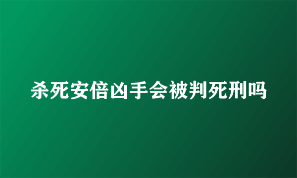 杀死安倍凶手会被判死刑吗