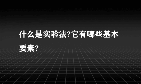 什么是实验法?它有哪些基本要素?