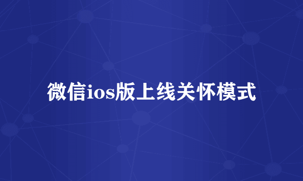 微信ios版上线关怀模式