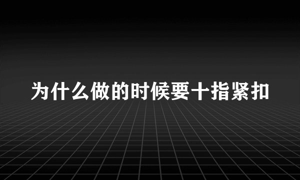 为什么做的时候要十指紧扣