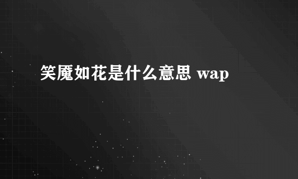 笑魇如花是什么意思 wap