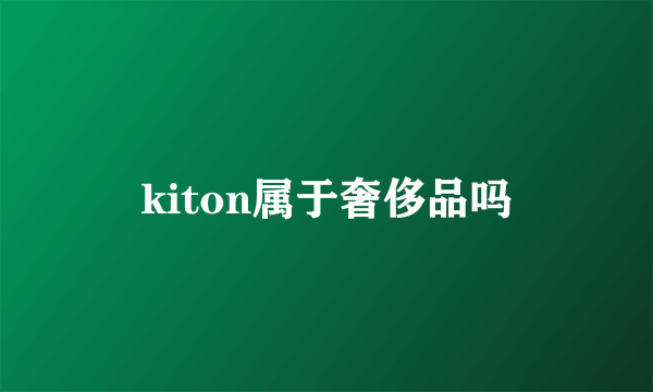 kiton属于奢侈品吗