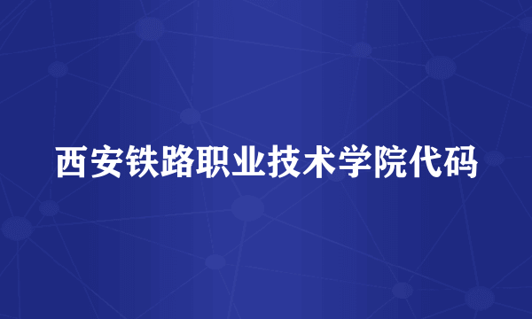 西安铁路职业技术学院代码