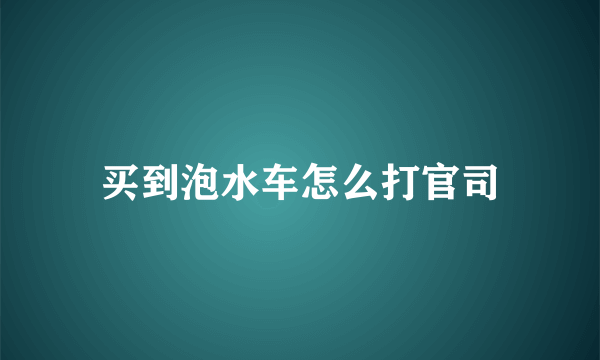 买到泡水车怎么打官司