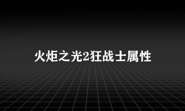 火炬之光2狂战士属性