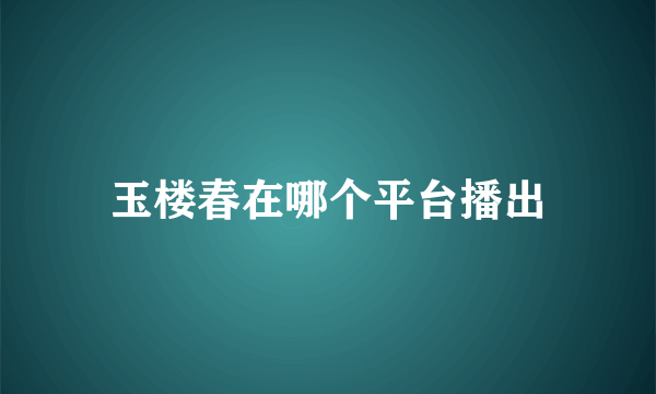 玉楼春在哪个平台播出