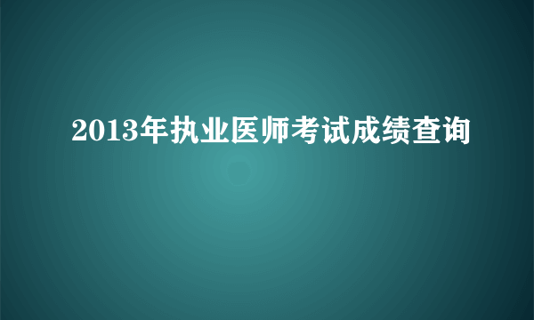 2013年执业医师考试成绩查询