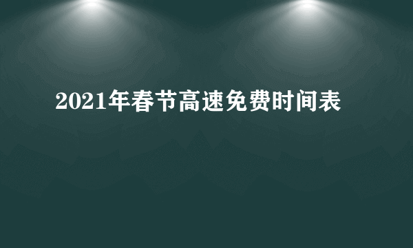 2021年春节高速免费时间表