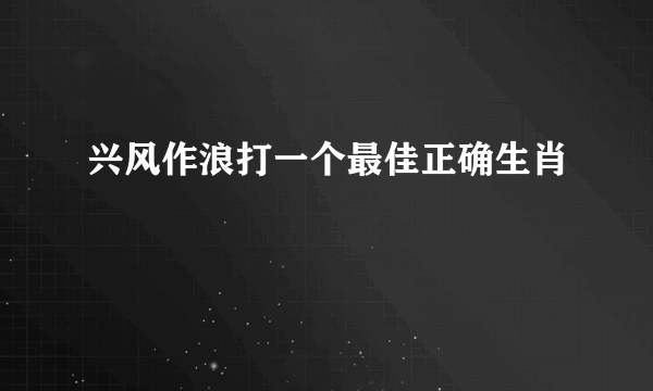 兴风作浪打一个最佳正确生肖