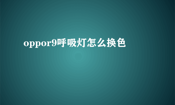 oppor9呼吸灯怎么换色