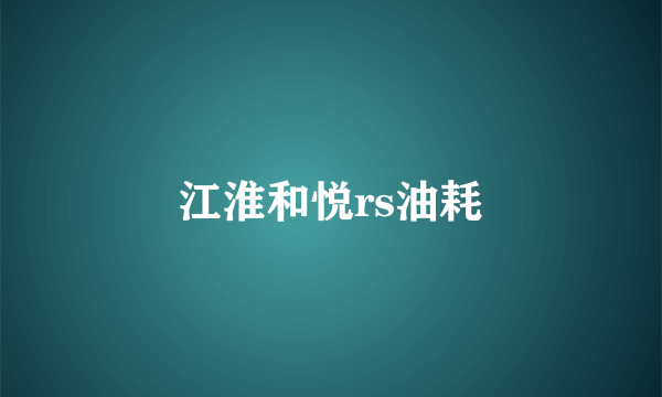 江淮和悦rs油耗