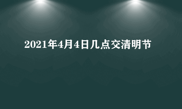 2021年4月4日几点交清明节