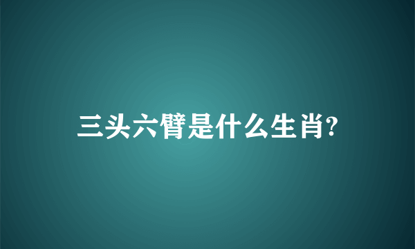 三头六臂是什么生肖?