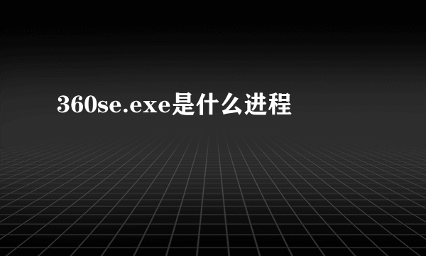 360se.exe是什么进程