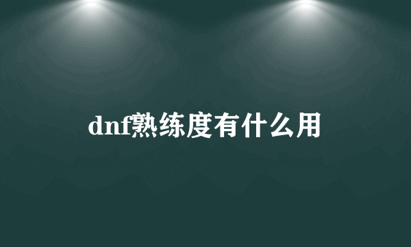 dnf熟练度有什么用