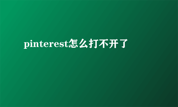 pinterest怎么打不开了