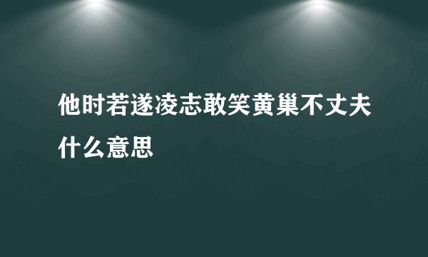 他时若遂凌志敢笑黄巢不丈夫什么意思