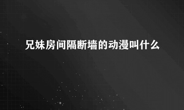 兄妹房间隔断墙的动漫叫什么