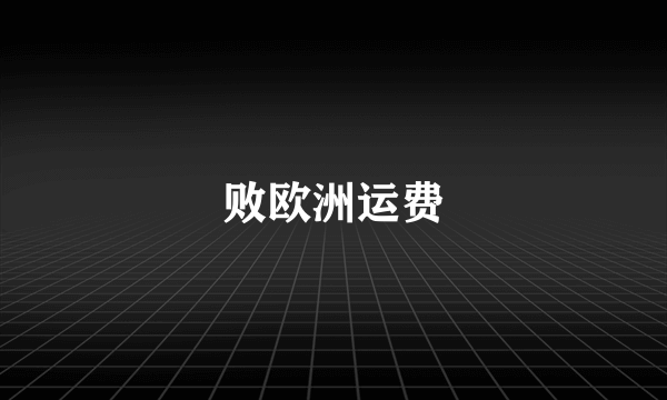 败欧洲运费