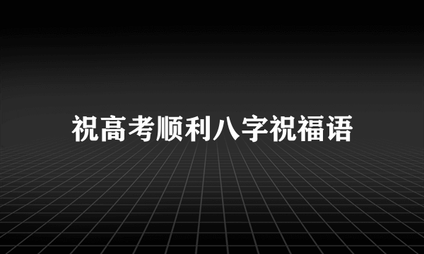 祝高考顺利八字祝福语