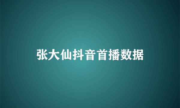 张大仙抖音首播数据