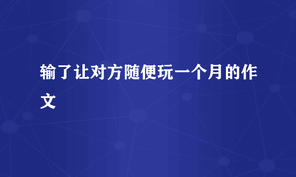 输了让对方随便玩一个月的作文