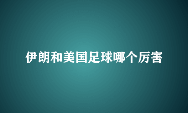 伊朗和美国足球哪个厉害