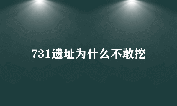 731遗址为什么不敢挖